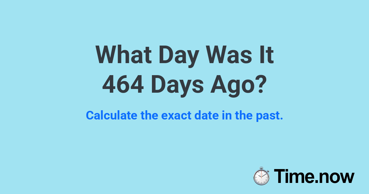 What Day Was It 464 Days Ago?