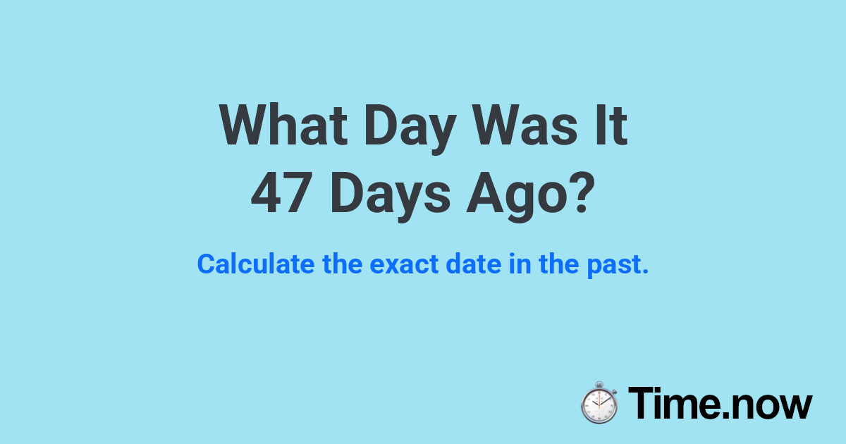 What Day Was It 47 Days Ago?