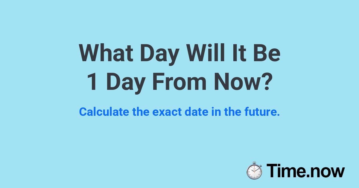 What Day Will It Be 1 Day From Now?