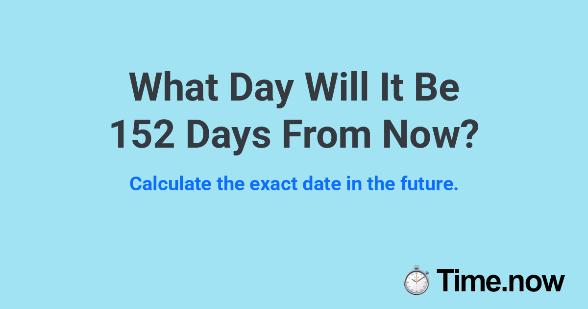 What Day Will It Be 152 Days From Now?