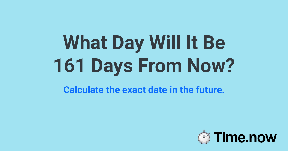 What Day Will It Be 161 Days From Now?