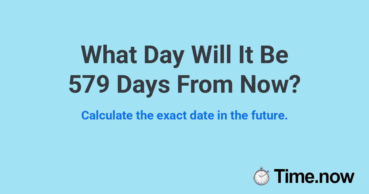 What Day Will It Be 579 Days From Now?