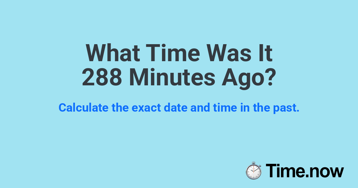 What Time Was It 288 Minutes Ago?
