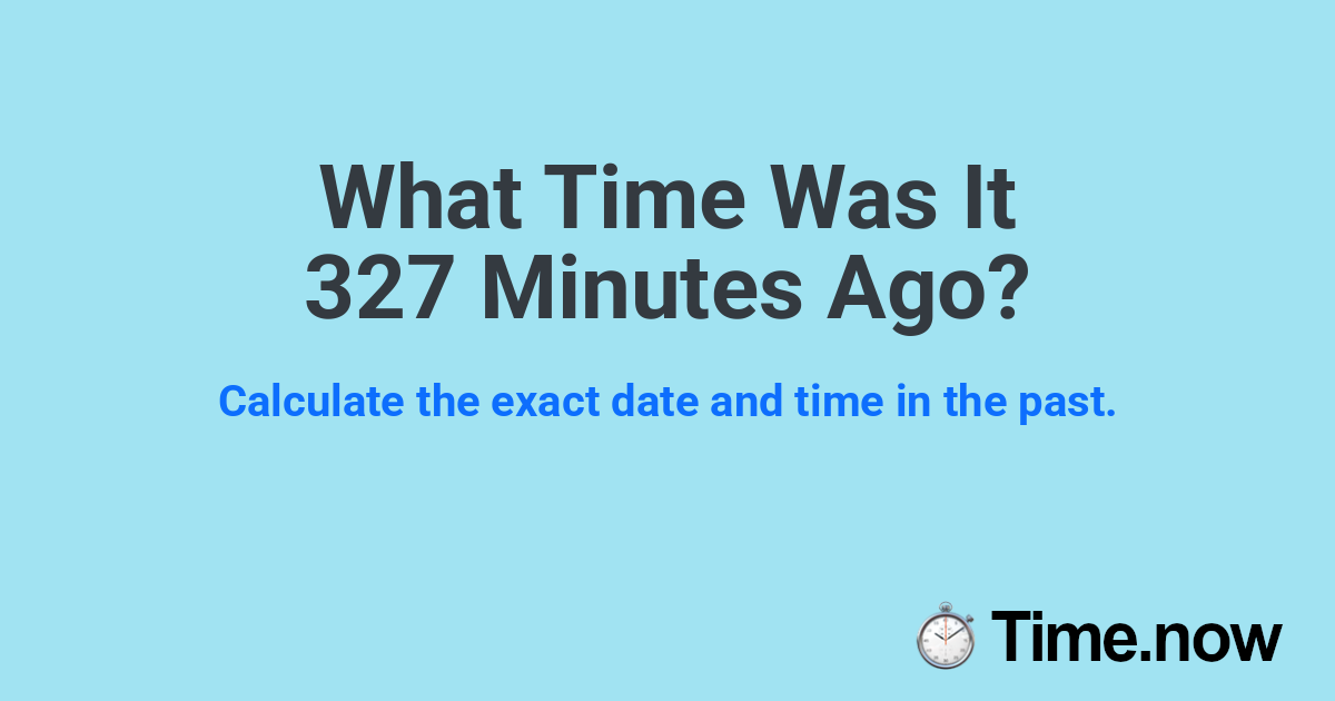 What Time Was It 327 Minutes Ago?