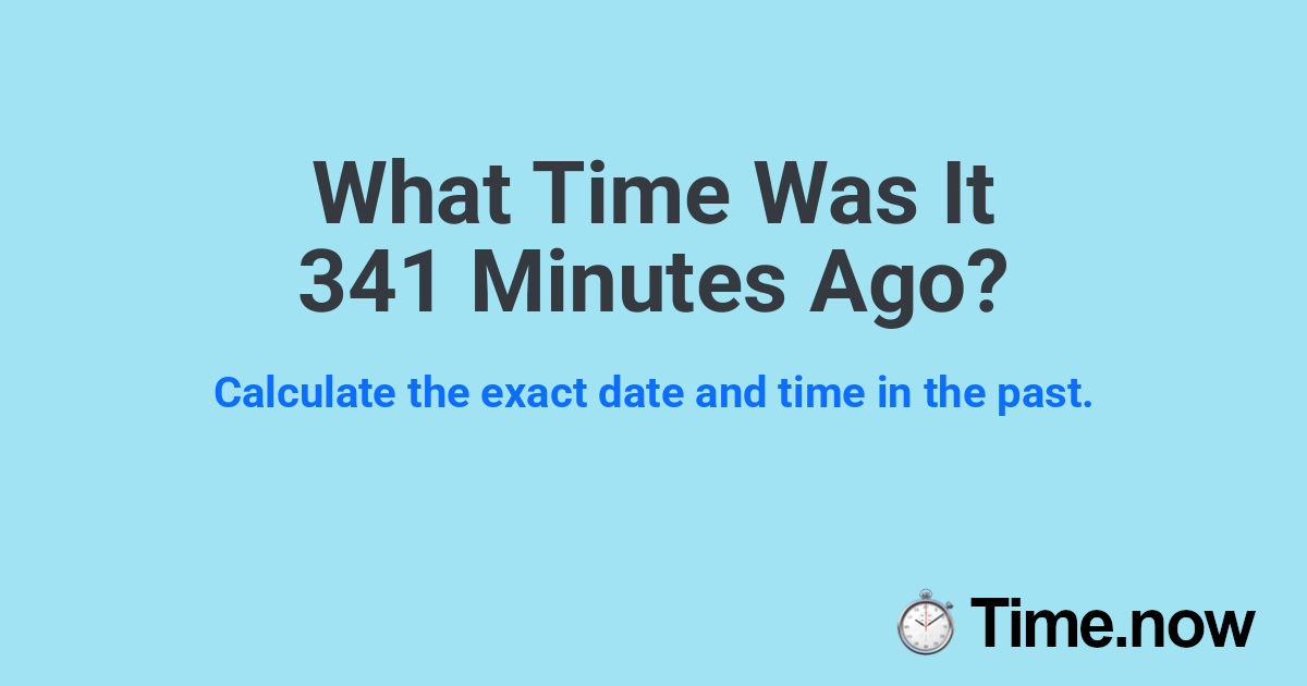 What Time Was It 341 Minutes Ago?