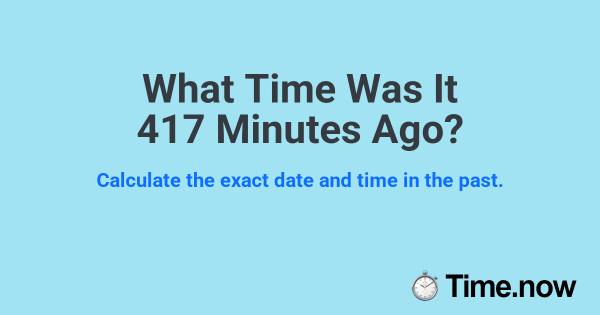 What Time Was It 417 Minutes Ago?