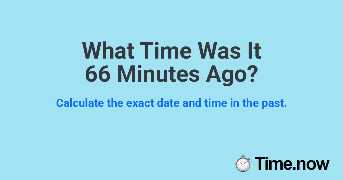 What Time Was It 66 Minutes Ago?