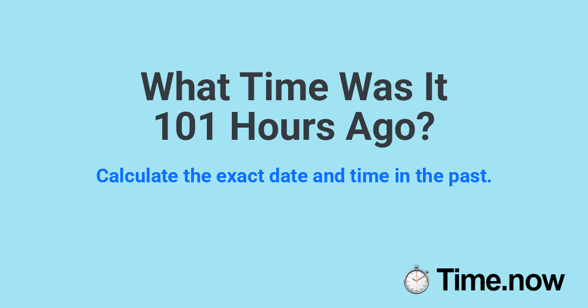 What Time Was It 101 Hours Ago?