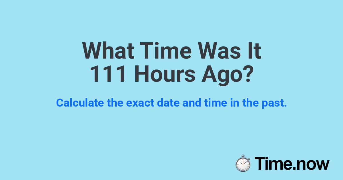What Time Was It 111 Hours Ago?