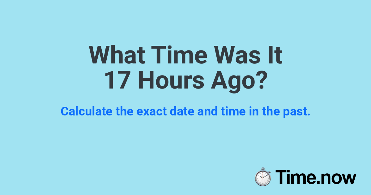 What Time Was It 17 Hours Ago?