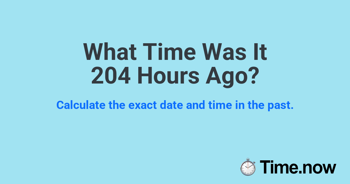 What Time Was It 204 Hours Ago?