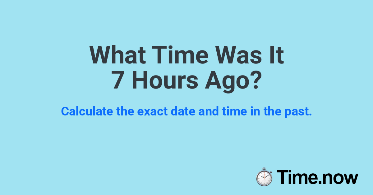 What Time Was It 7 Hours Ago?