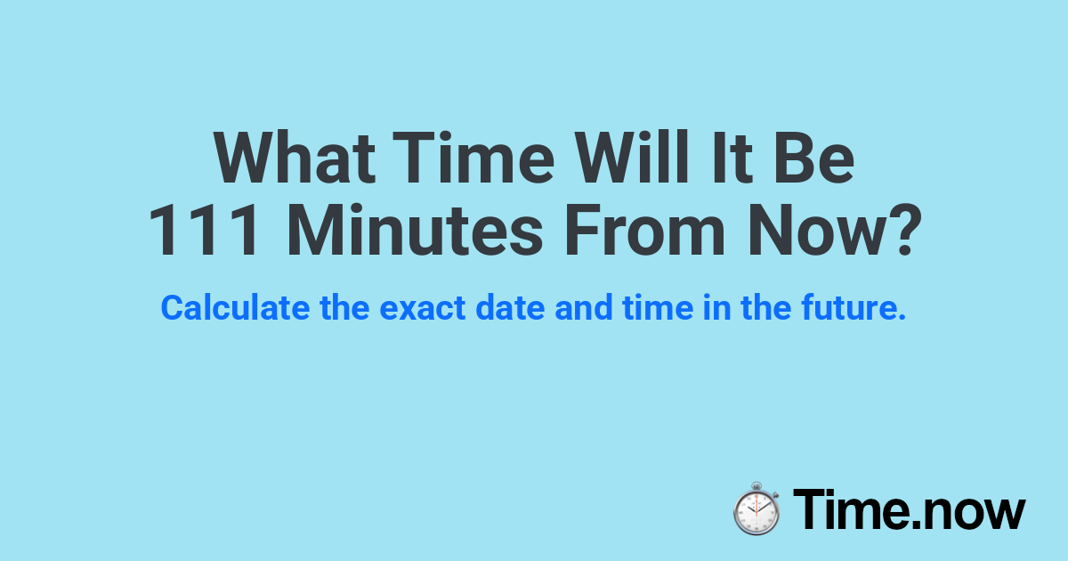 What Time Will It Be 111 Minutes From Now?