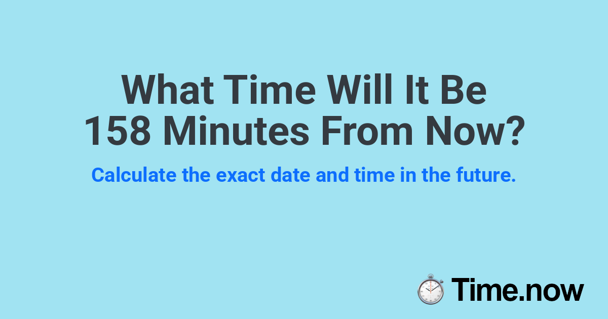 What Time Will It Be 158 Minutes From Now?