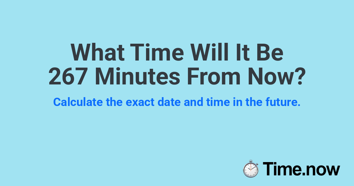 What Time Will It Be 267 Minutes From Now?