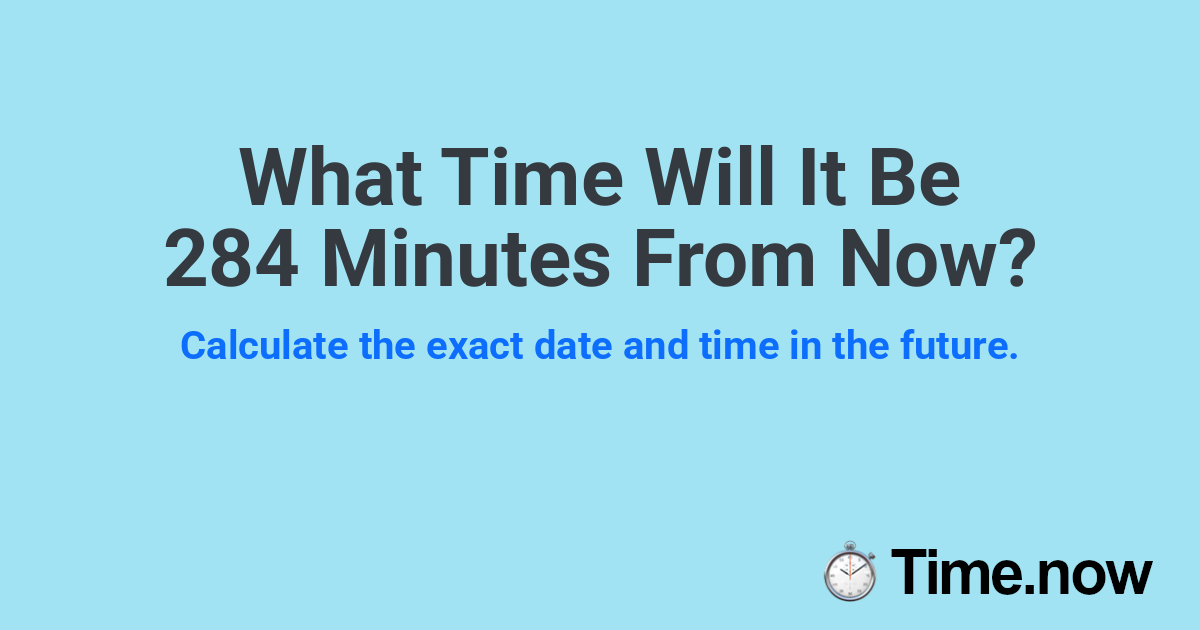 What Time Will It Be 284 Minutes From Now?
