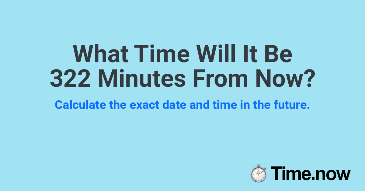 What Time Will It Be 322 Minutes From Now?