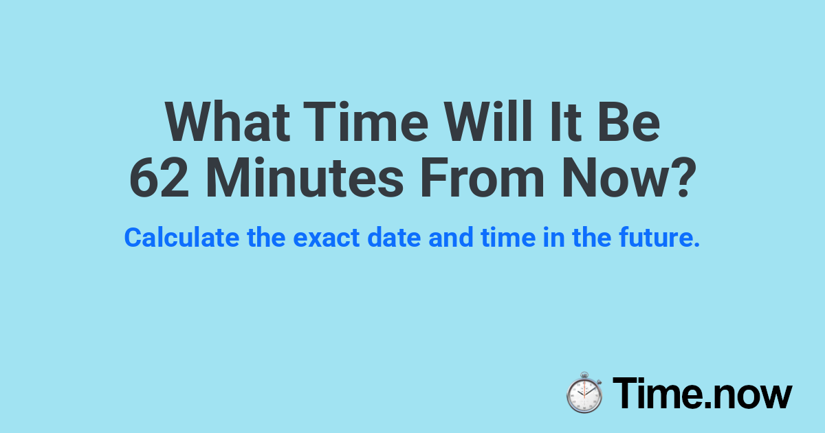 What Time Will It Be 62 Minutes From Now?