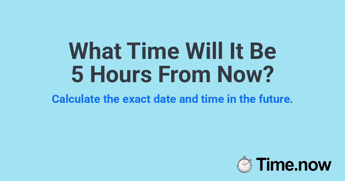 What Time Will It Be 5 Hours From Now?