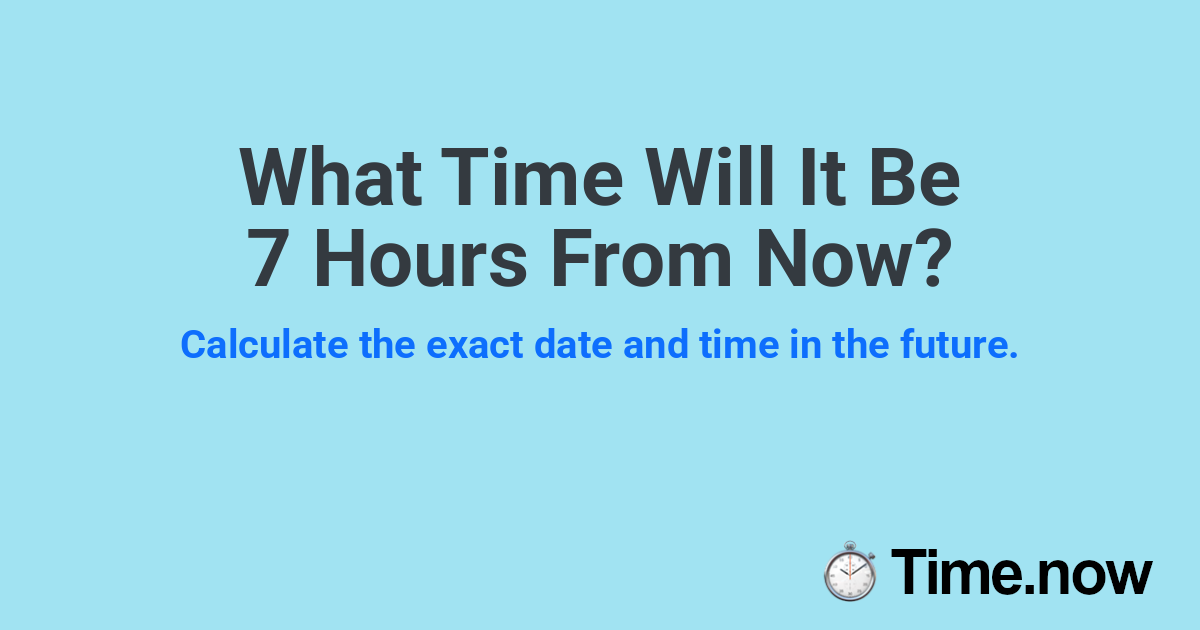 What Time Will It Be 7 Hours From Now?