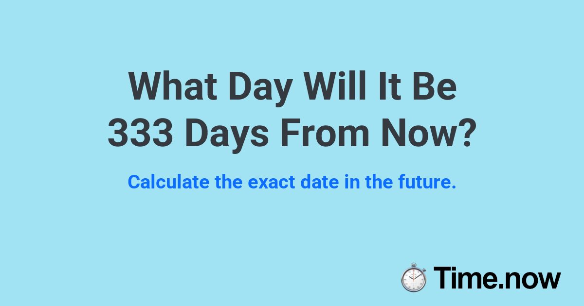 What Day Will It Be 333 Days From Now? | Time.now
