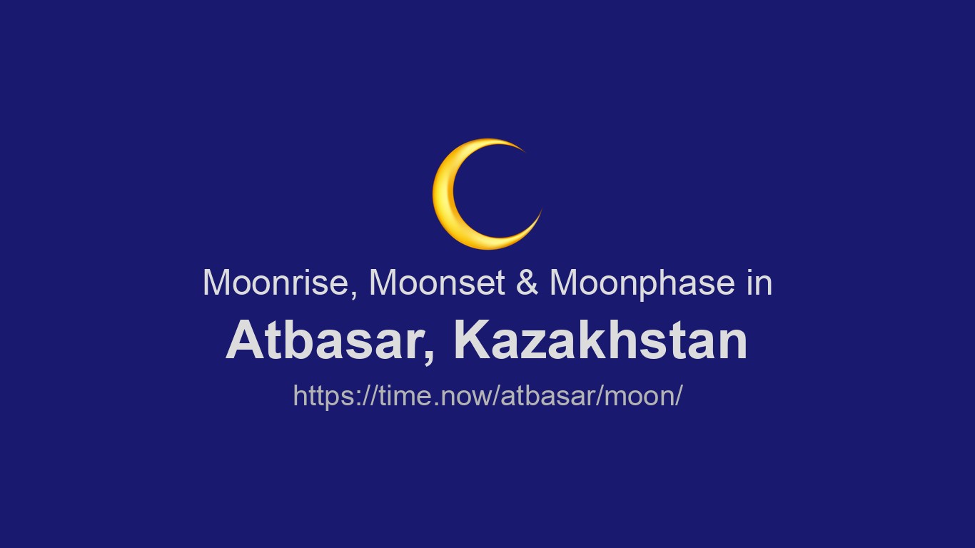 Moonrise, Moonset & Moon Phases in Atbasar | Time.now