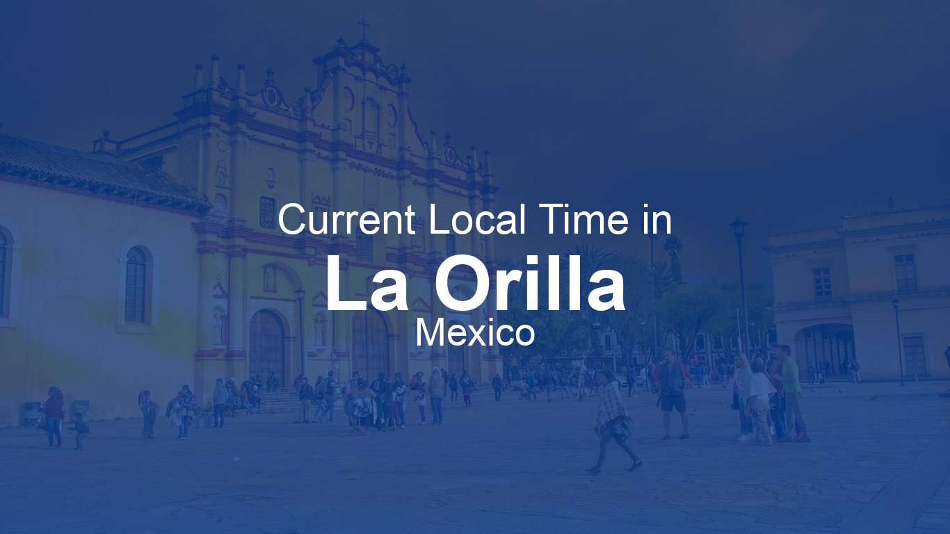 Current Time in La Orilla, Mexico (CST) [Live Clock]