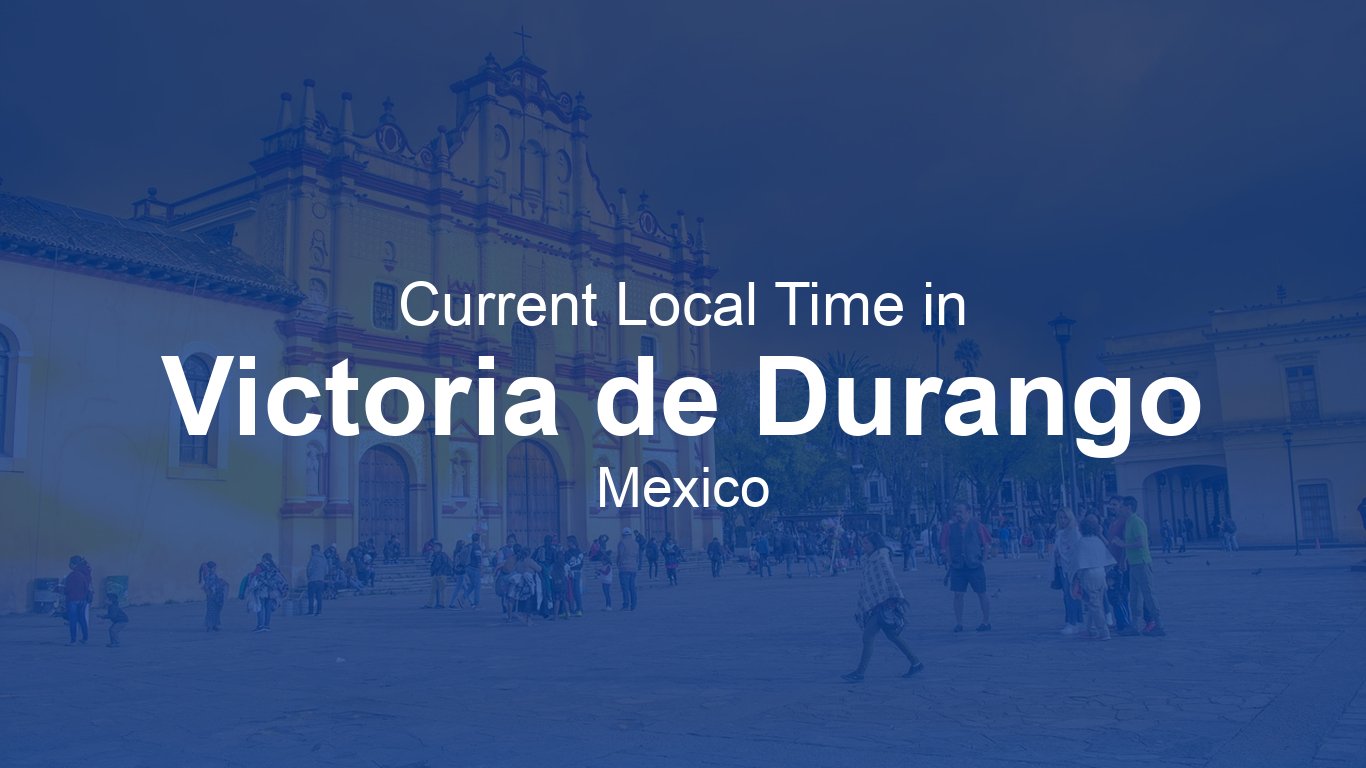 Current Time in Victoria de Durango, Mexico | Time.now