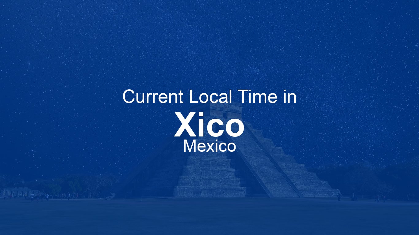 Time Now in Xico, Mexico | Time.now