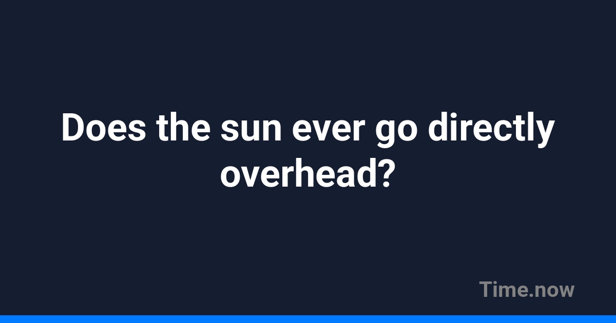 Does the sun ever go directly overhead? | FAQ | Time.now