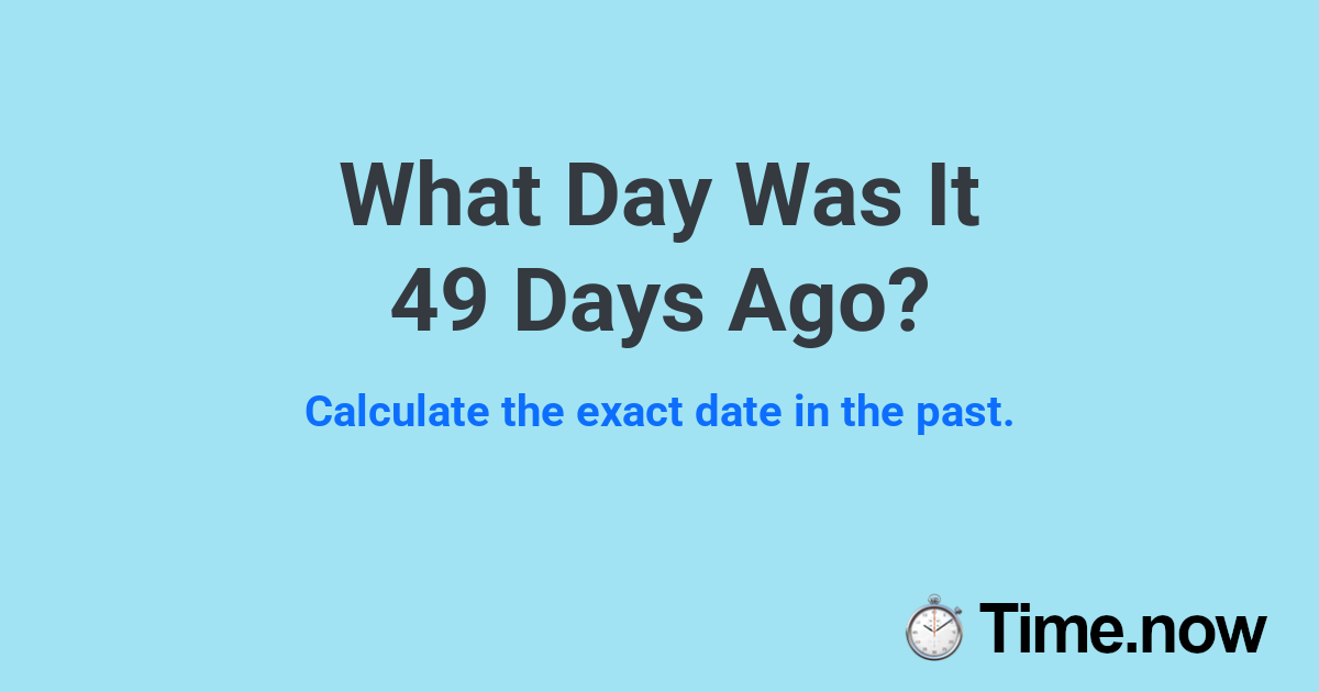What Day Was It 49 Days Ago? | Time.now