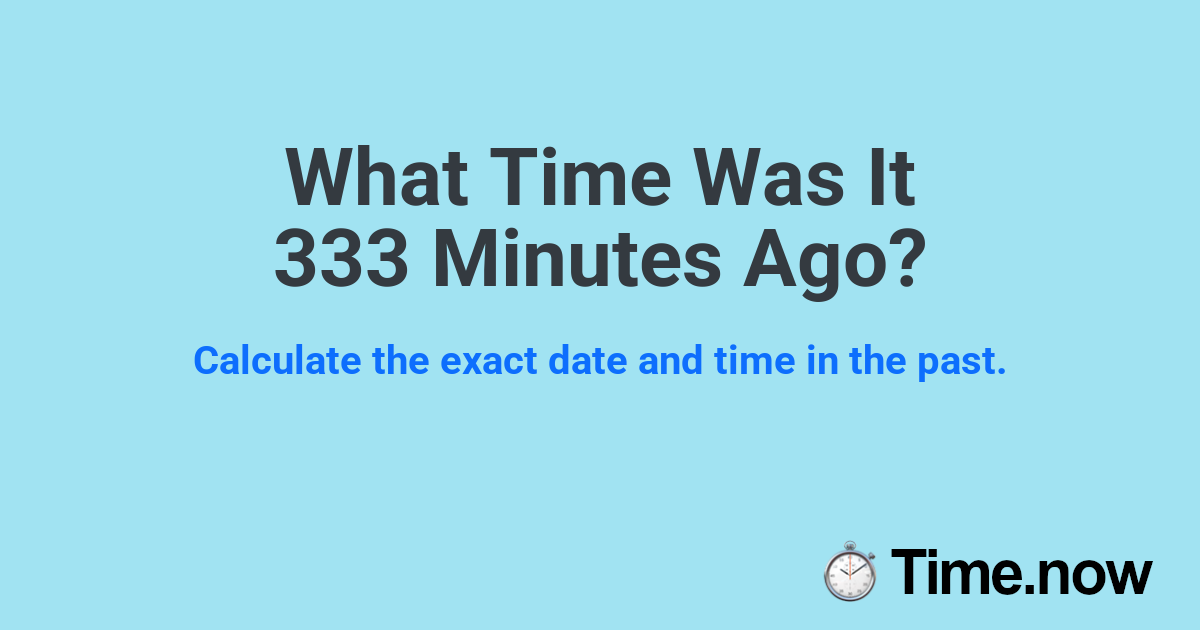 What Time Was It 333 Minutes Ago? | Time.now